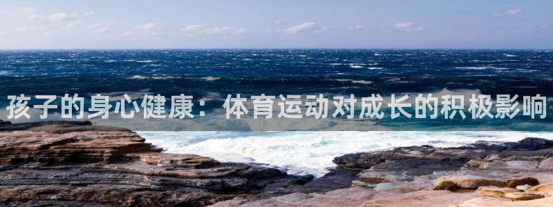 J9官方正版app娱乐是那个系列的台子：孩子的身心健