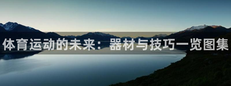 J9官网下载招商：体育运动的未来：器材与技巧一览图集