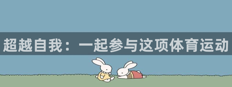 J9官方正版app集团官网首页网址：超越自我：一起参