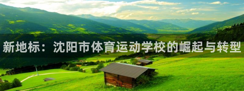 J9官方正版app五金厂：新地标：沈阳市体育运动学校