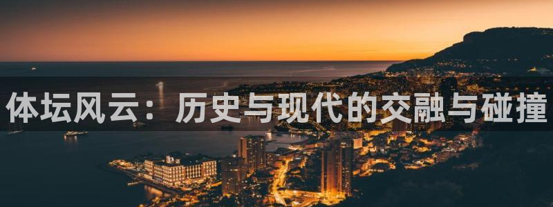 J9官网下载娱乐：体坛风云：历史与现代的交融与碰撞