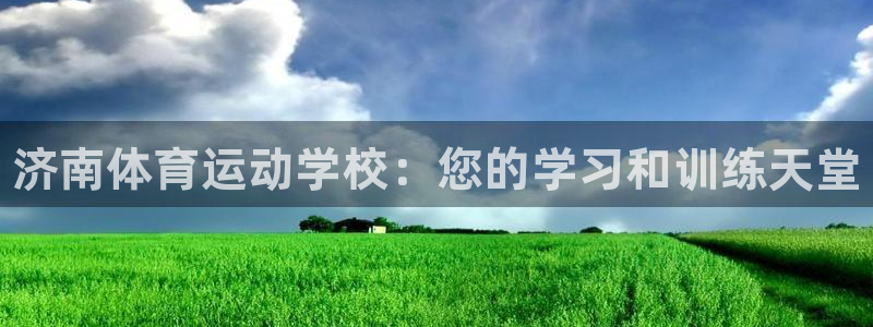 德国J9官方正版app集团：济南体育运动学校：您的学习和训练
