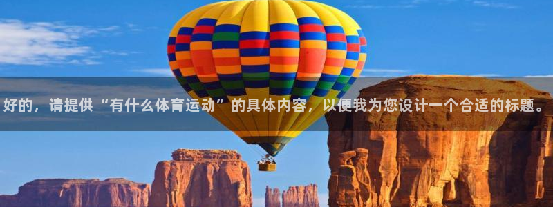 J9官方正版app五金厂：好的，请提供“有什么体育运动”的具