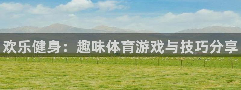 J9官方正版app官方：欢乐健身：趣味体育游戏与技巧分享