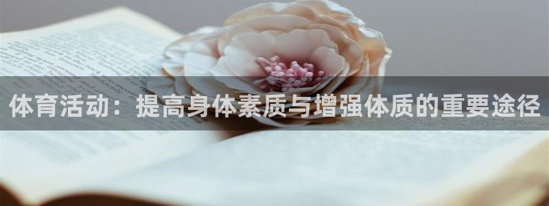 J9官网下载娱乐：体育活动：提高身体素质与增强体质的重要途径