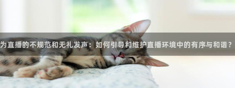 jrkan直播nba：为直播的不规范和无礼发声：如何引导和维护直播环境中的有序与和谐？